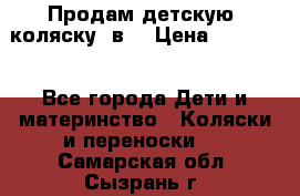 Продам детскую  коляску 3в1 › Цена ­ 14 000 - Все города Дети и материнство » Коляски и переноски   . Самарская обл.,Сызрань г.